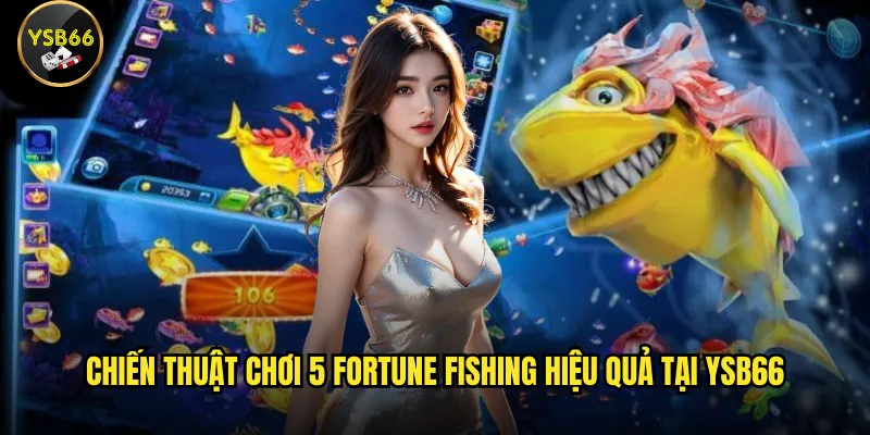 Làm sao để chiến thắng 5 Fortune Fishing trên Ysb66 dễ dàng? 3 Chiến thuật chơi 5 Fortune Fishing hiệu quả tại Ysb66