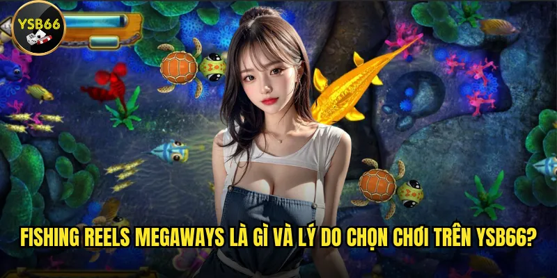 Fishing Reels Megaways trên Ysb66 có gì đặc biệt? 2 Fishing Reels Megaways là gì và lý do chọn chơi trên Ysb66?