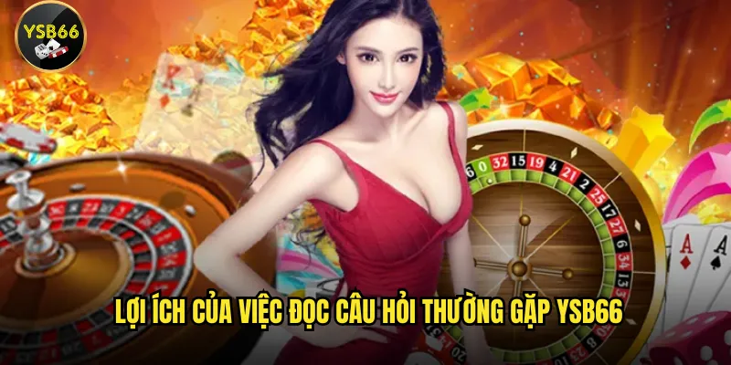 Câu hỏi thường gặp Ysb66 có giải đáp đầy đủ không? 3 Lợi ích của việc đọc câu hỏi thường gặp Ysb66
