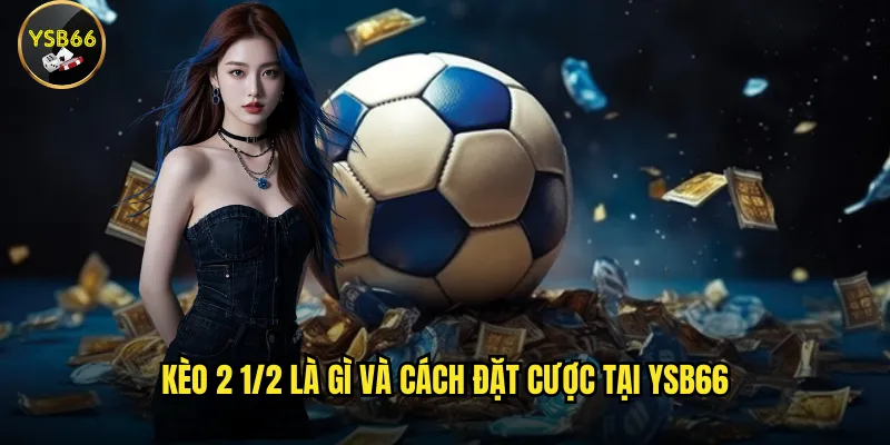 Hướng dẫn cách chơi kèo 2 1/2 tại Ysb66 hiệu quả? 2 Kèo 2 1/2 là gì và cách đặt cược tại Ysb66