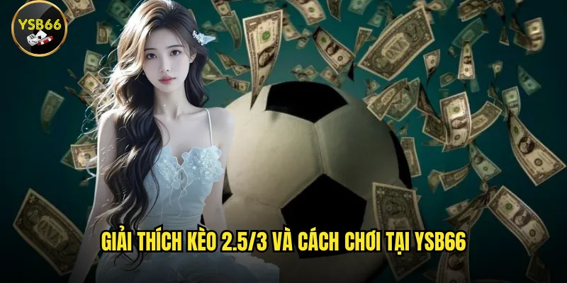Kèo 2.5/3 tại Ysb66 có những ưu điểm gì? Làm sao để chơi thắng? 2 Giải thích kèo 2.5/3 và cách chơi tại Ysb66