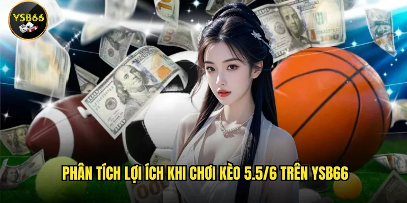 Kèo 5.5/6 là gì và cách chơi hiệu quả tại Ysb66 như thế nào? 3 Phân tích lợi ích khi chơi kèo 5.5/6 trên Ysb66